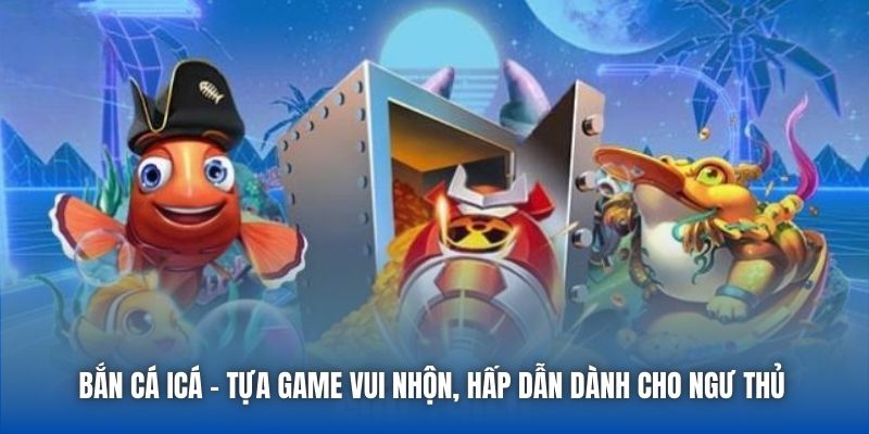 Bắn Cá ICá | Tựa Game Vui Nhộn, Hấp Dẫn Dành Cho Ngư Thủ