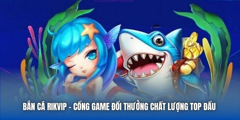 Bắn Cá Rikvip | Cổng Game Đổi Thưởng Chất Lượng Top Đầu