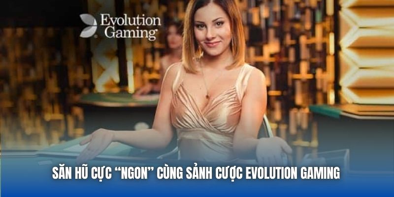 Săn hũ cực “ngon” cùng sảnh cược Evolution Gaming