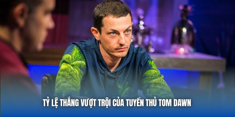 Tỷ lệ thắng vượt trội của tuyển thủ Tom Dawn