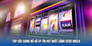 Top Các Game Nổ Hũ Uy Tín Hot Nhất Sảnh Cược 88CLB
