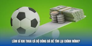 Làm Gì Khi Thua Cá Độ Bóng Đá Để Tìm Lại Chính Mình?