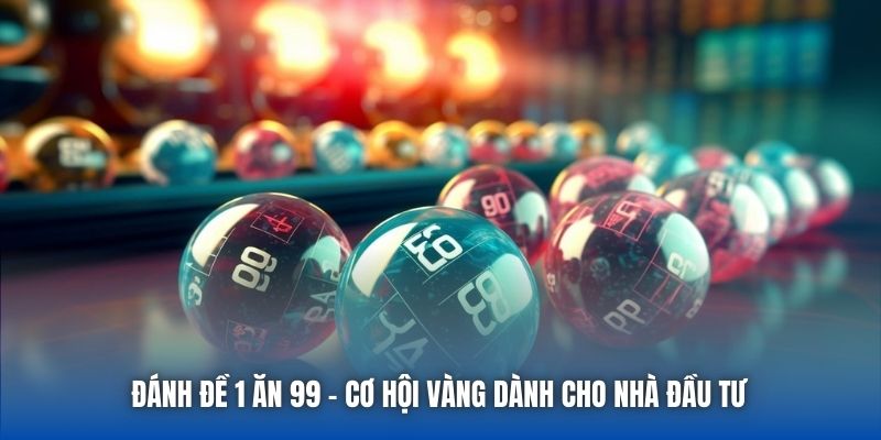 Đánh Đề 1 Ăn 99 | Cơ Hội Vàng Dành Cho Nhà Đầu Tư