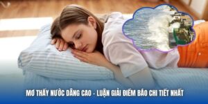 Mơ Thấy Nước Dâng Cao - Luận Giải Điềm Báo Chi Tiết Nhất
