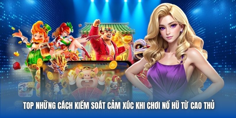 Top những cách kiểm soát cảm xúc khi chơi nổ hũ từ cao thủ
